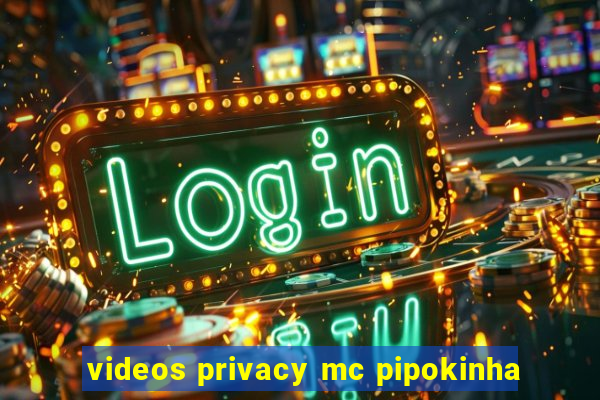 videos privacy mc pipokinha